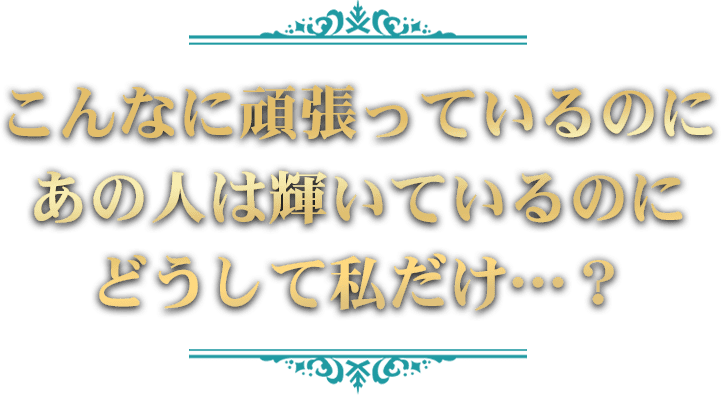 こんなに頑張っているのにあの人は輝いているのに、どうして私だけ?